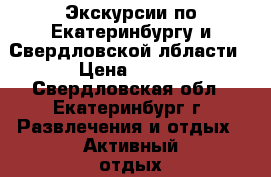 Экскурсии по Екатеринбургу и Свердловской лбласти › Цена ­ 800 - Свердловская обл., Екатеринбург г. Развлечения и отдых » Активный отдых   . Свердловская обл.